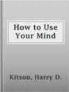 Cover image for How to Use Your Mind